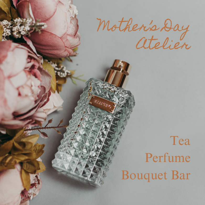 Mother’s Day Atelier: Perfume Making • Tea • Bouquet Bar